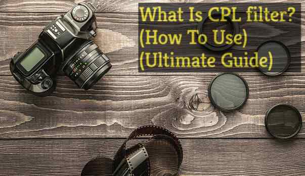 What Is CPL filter? (How To Use) Ultimate Guide 2022 (Updated)